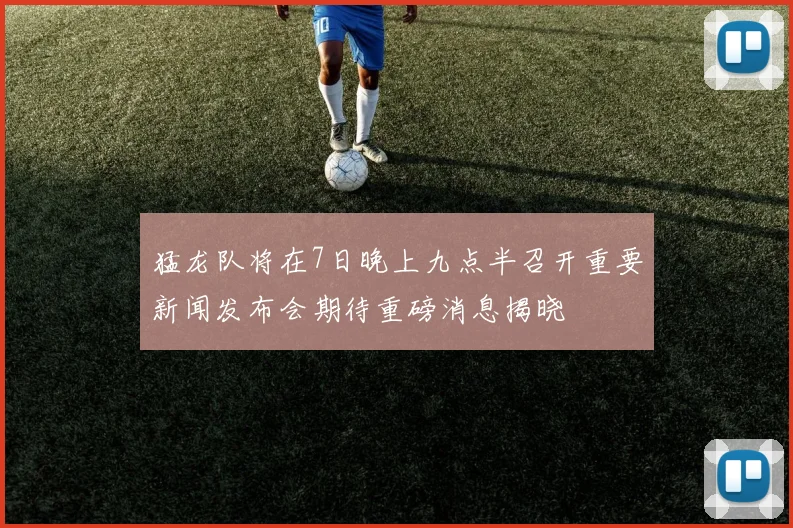 猛龙队将在7日晚上九点半召开重要新闻发布会期待重磅消息揭晓