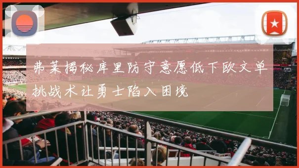 弗莱揭秘库里防守意愿低下欧文单挑战术让勇士陷入困境