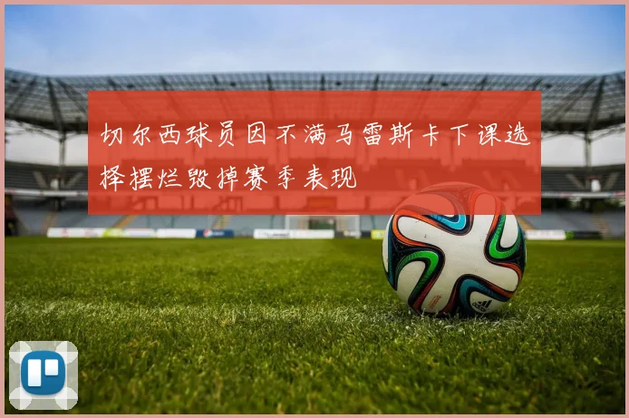 切尔西球员因不满马雷斯卡下课选择摆烂毁掉赛季表现