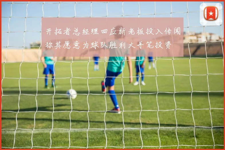 开拓者总经理回应新老板投入传闻称其愿意为球队胜利大手笔投资
