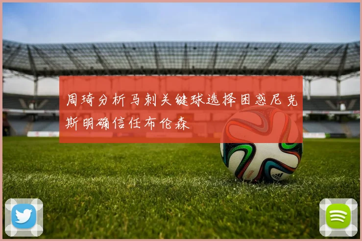 周琦分析马刺关键球选择困惑尼克斯明确信任布伦森